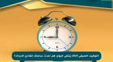 التوقيت الصيفي 2025 ينتهي اليوم: هل أعدت ساعتك لتفادي الإرباك؟